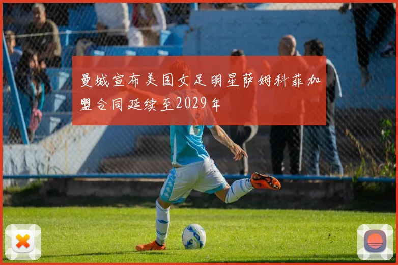 曼城宣布美国女足明星萨姆科菲加盟合同延续至2029年