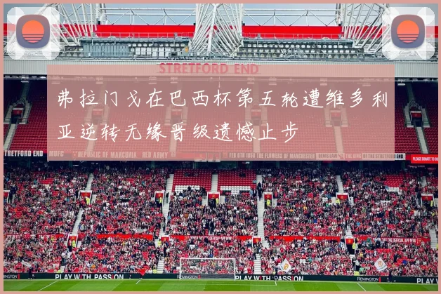 弗拉门戈在巴西杯第五轮遭维多利亚逆转无缘晋级遗憾止步