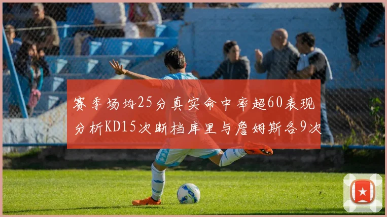 赛季场均25分真实命中率超60表现分析KD15次断档库里与詹姆斯各9次