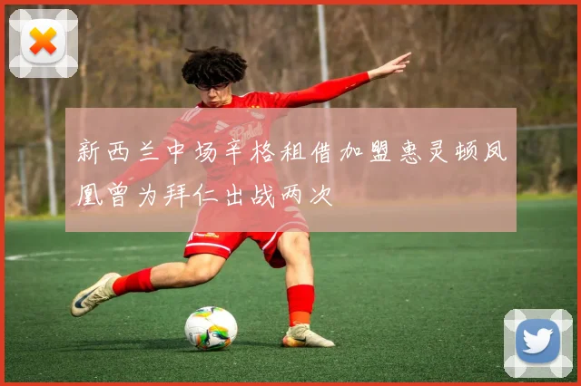 新西兰中场辛格租借加盟惠灵顿凤凰曾为拜仁出战两次