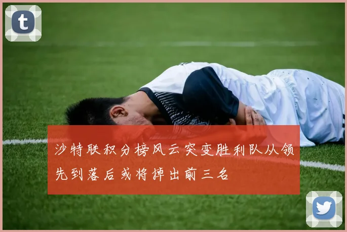 沙特联积分榜风云突变胜利队从领先到落后或将掉出前三名