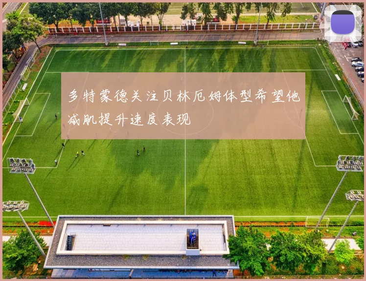 多特蒙德关注贝林厄姆体型希望他减肌提升速度表现