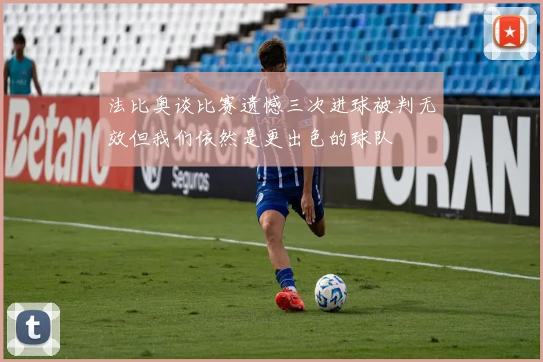 法比奥谈比赛遗憾三次进球被判无效但我们依然是更出色的球队