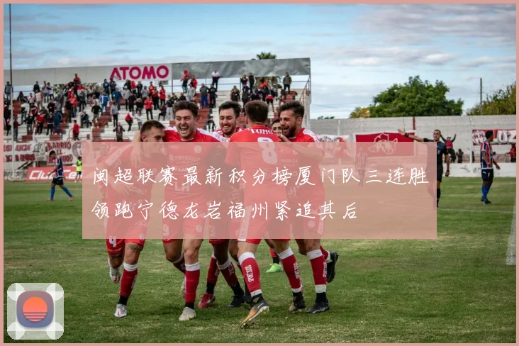 闽超联赛最新积分榜厦门队三连胜领跑宁德龙岩福州紧追其后